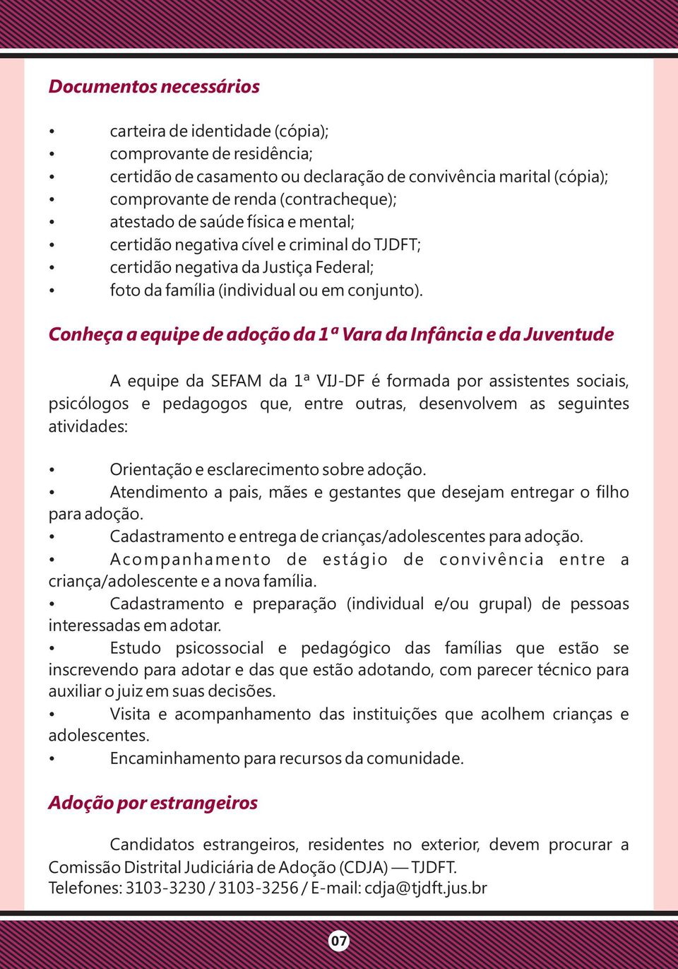 Conheça a equipe de adoção da 1ª Vara da Infância e da Juventude A equipe da SEFAM da 1ª VIJ-DF é formada por assistentes sociais, psicólogos e pedagogos que, entre outras, desenvolvem as seguintes