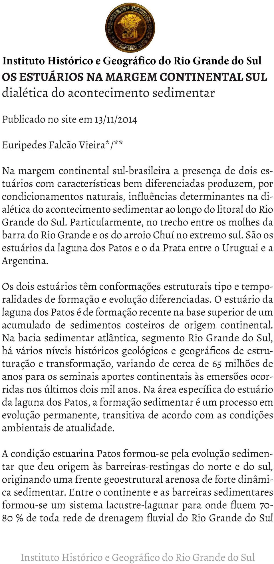 Particularmente, no trecho entre os molhes da barra do Rio Grande e os do arroio Chuí no extremo sul. São os estuários da laguna dos Patos e o da Prata entre o Uruguai e a Argentina.