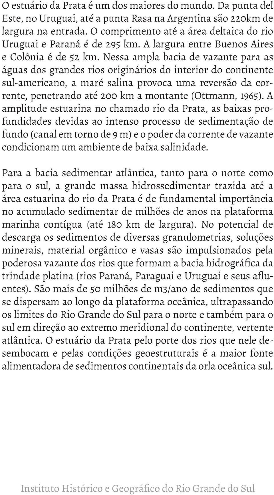 Nessa ampla bacia de vazante para as águas dos grandes rios originários do interior do continente sul-americano, a maré salina provoca uma reversão da corrente, penetrando até 200 km a montante