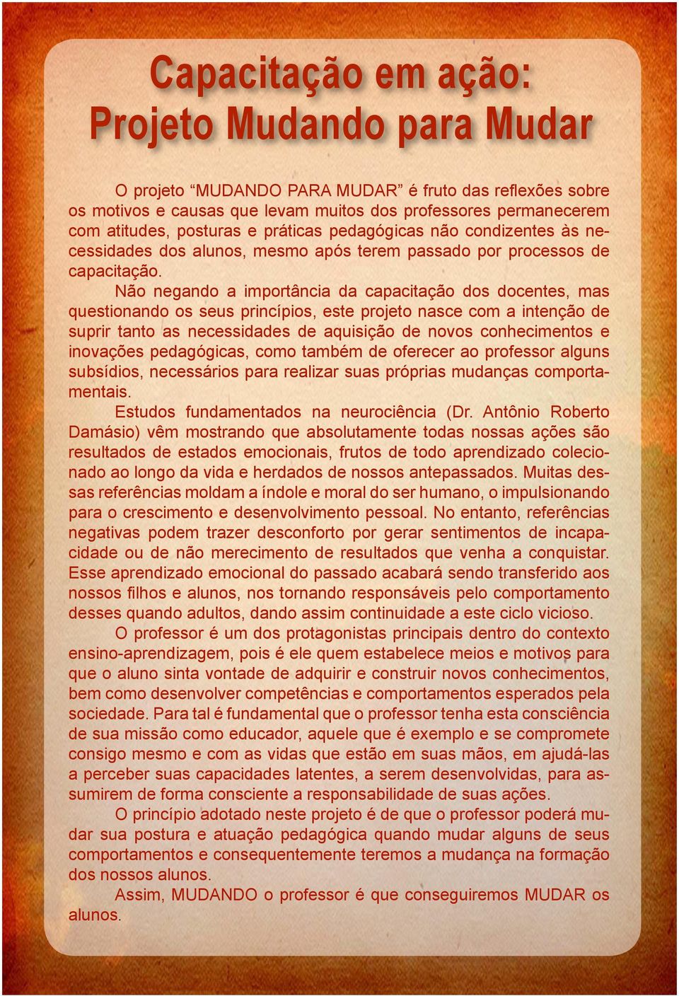 Não negando a importância da capacitação dos docentes, mas questionando os seus princípios, este projeto nasce com a intenção de suprir tanto as necessidades de aquisição de novos conhecimentos e