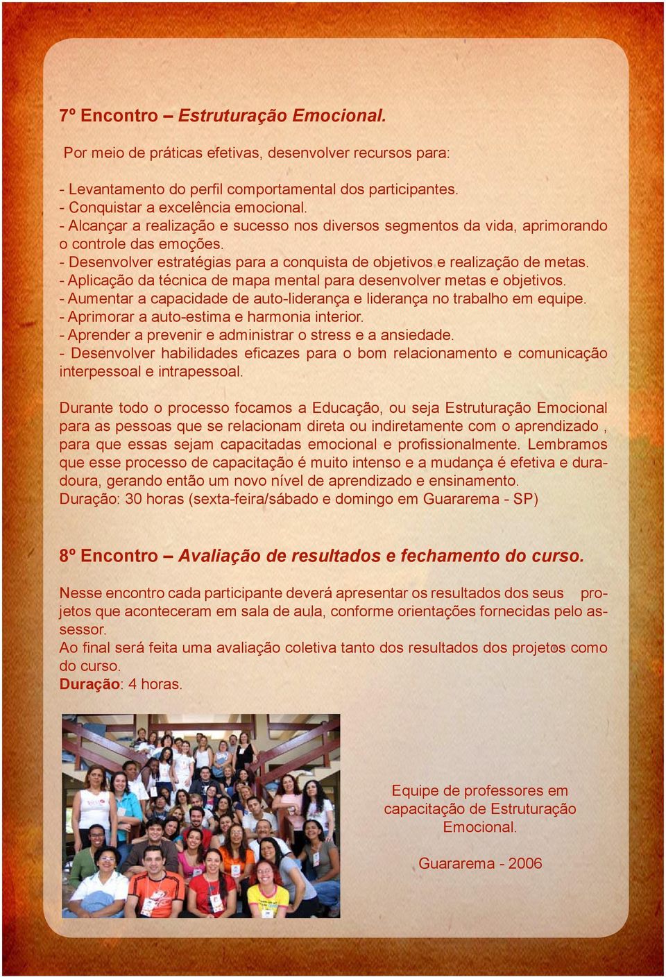 - Aplicação da técnica de mapa mental para desenvolver metas e objetivos. - Aumentar a capacidade de auto-liderança e liderança no trabalho em equipe. - Aprimorar a auto-estima e harmonia interior.