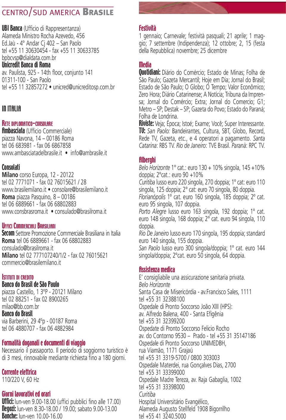 br IN ITALIA RETE DIPLOMATICO-CONSOLARE Ambasciata (Ufficio Commerciale) piazza Navona, 14 00186 Roma tel 06 683981 - fax 06 6867858 www.ambasciatadelbrasile.it info@ambrasile.