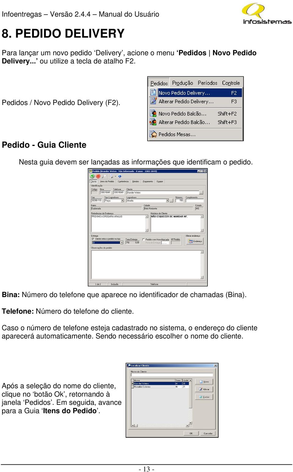 Bina: Número do telefone que aparece no identificador de chamadas (Bina). Telefone: Número do telefone do cliente.