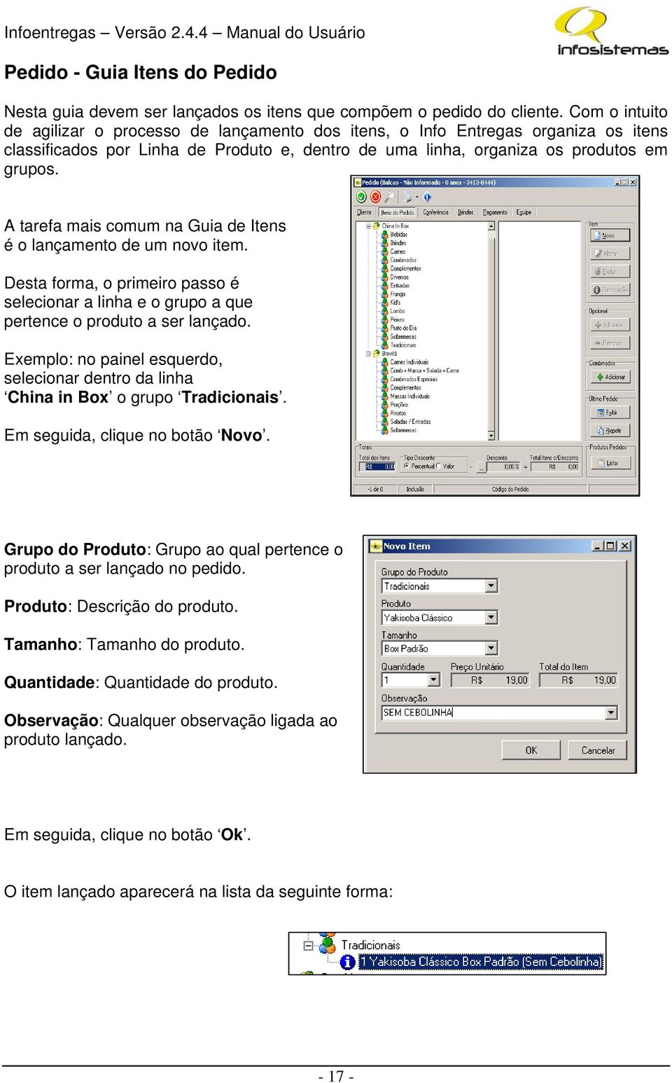 A tarefa mais comum na Guia de Itens é o lançamento de um novo item. Desta forma, o primeiro passo é selecionar a linha e o grupo a que pertence o produto a ser lançado.