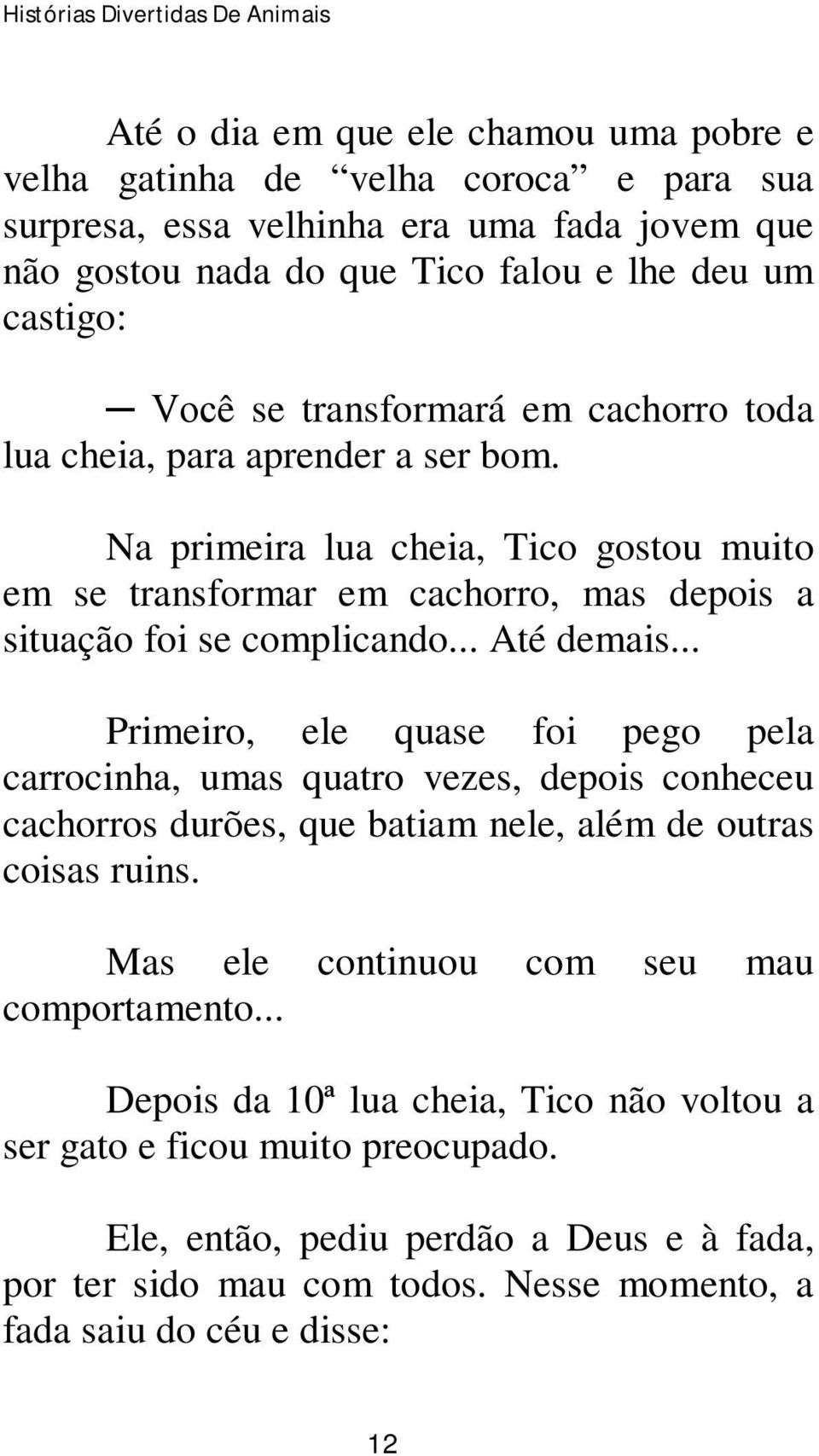 .. Primeiro, ele quase foi pego pela carrocinha, umas quatro vezes, depois conheceu cachorros durões, que batiam nele, além de outras coisas ruins. Mas ele continuou com seu mau comportamento.