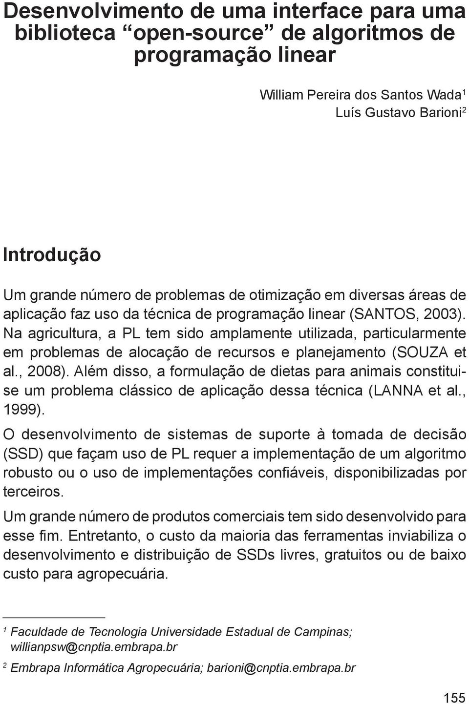 Na agricultura, a PL tem sido amplamente utilizada, particularmente em problemas de alocação de recursos e planejamento (SOUZA et al., 2008).