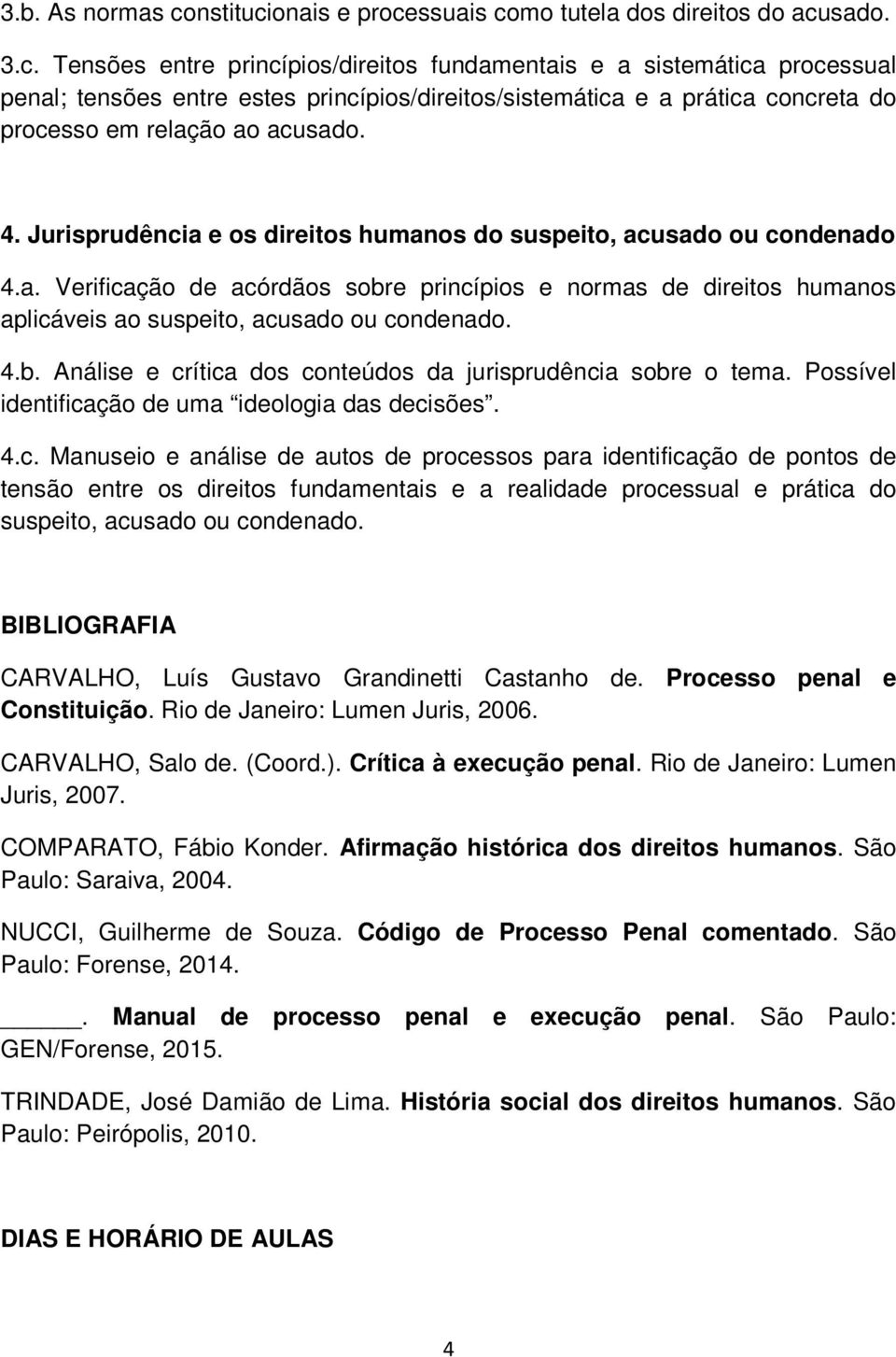 4. Jurisprudência e os direitos humanos do suspeito, acusado ou condenado 4.a. Verificação de acórdãos sobre princípios e normas de direitos humanos aplicáveis ao suspeito, acusado ou condenado. 4.b. Análise e crítica dos conteúdos da jurisprudência sobre o tema.