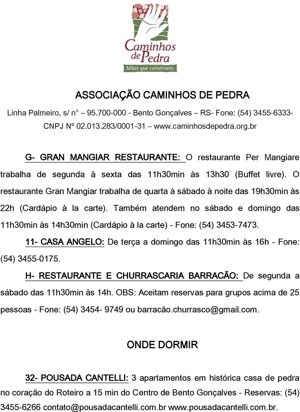 Também atendem no sábado e domingo das 11h30min às 14h30min (Cardápio à la carte) - Fone: (54) 3453-7473. 11- CASA ANGELO: De terça a domingo das 11h30min às 16h - Fone: (54) 3455-0175.