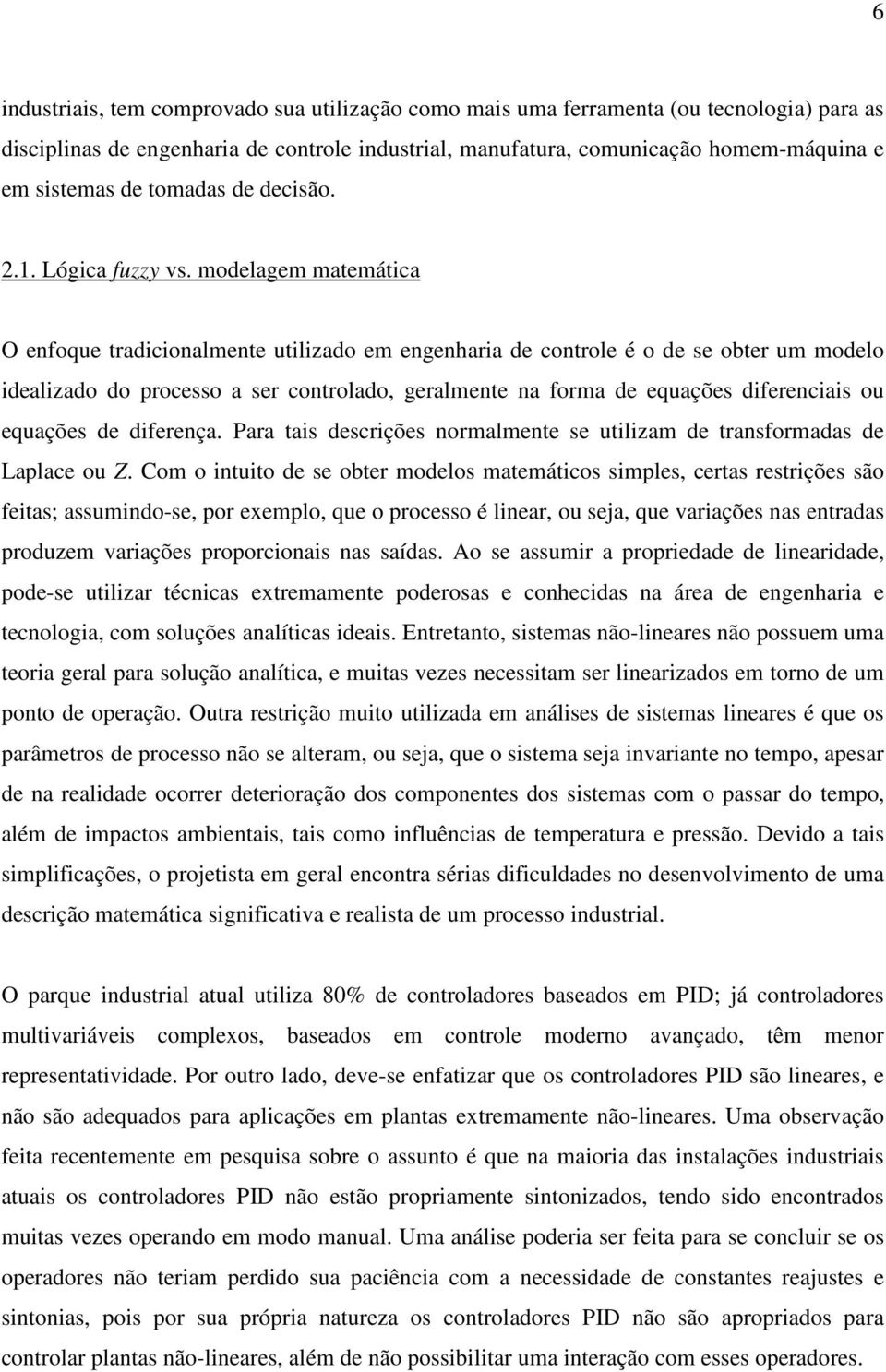 modelagem matemátca O enfoque tradconalmente utlzado em engenhara de controle é o de se obter um modelo dealzado do processo a ser controlado, geralmente na forma de equações dferencas ou equações de