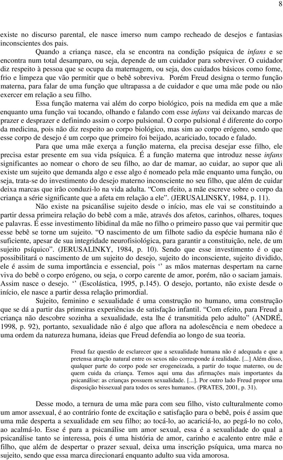 O cuidador diz respeito à pessoa que se ocupa da maternagem, ou seja, dos cuidados básicos como fome, frio e limpeza que vão permitir que o bebê sobreviva.