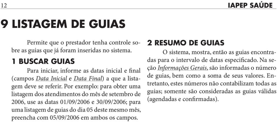 Por exemplo: para obter uma listagem dos atendimentos do mês de setembro de 2006, use as datas 01/09/2006 e 30/09/2006; para uma listagem de guias do dia 05 deste mesmo mês, preencha com 05/09/2006