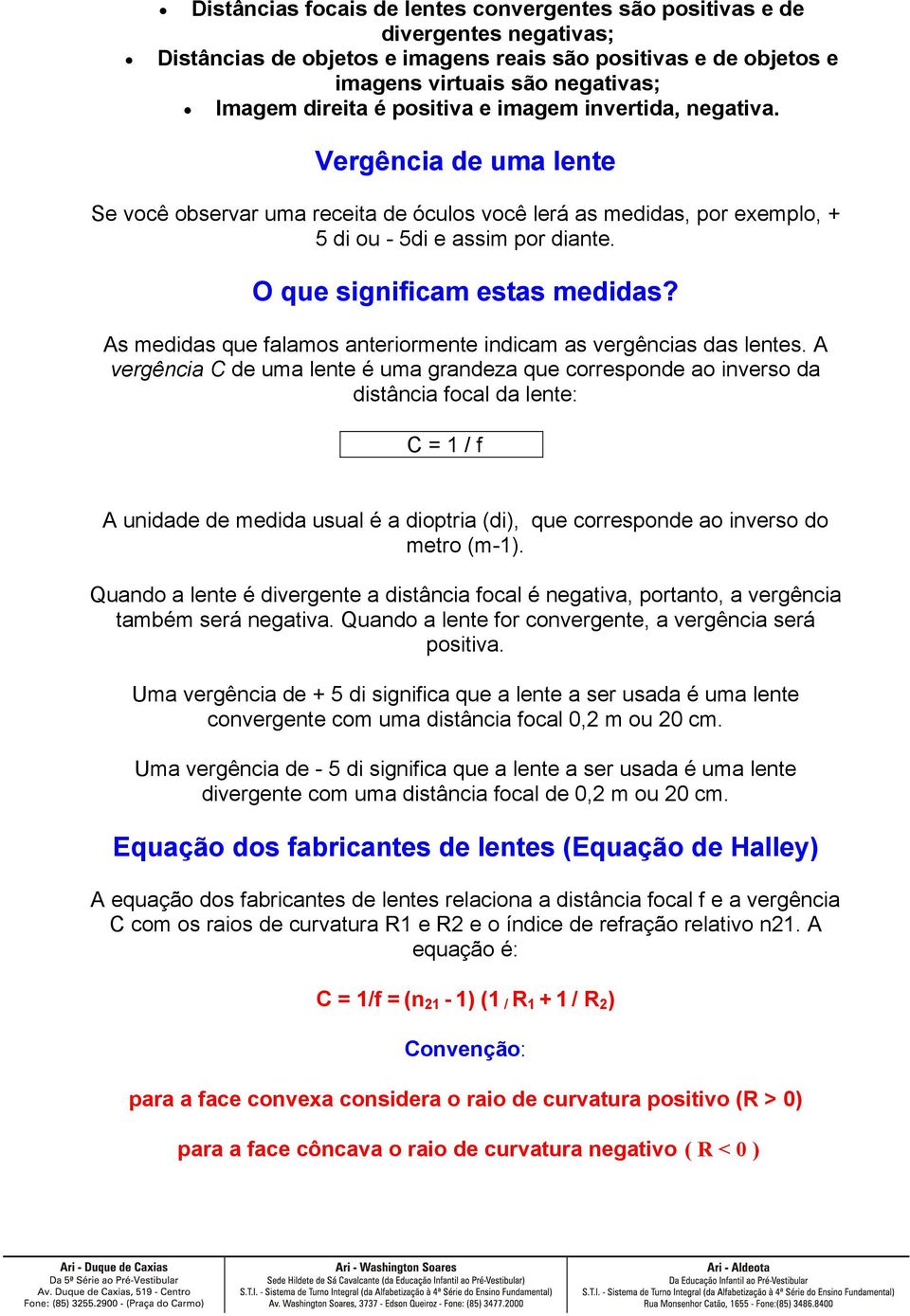 O que significam estas medidas? As medidas que falamos anteriormente indicam as vergências das lentes.