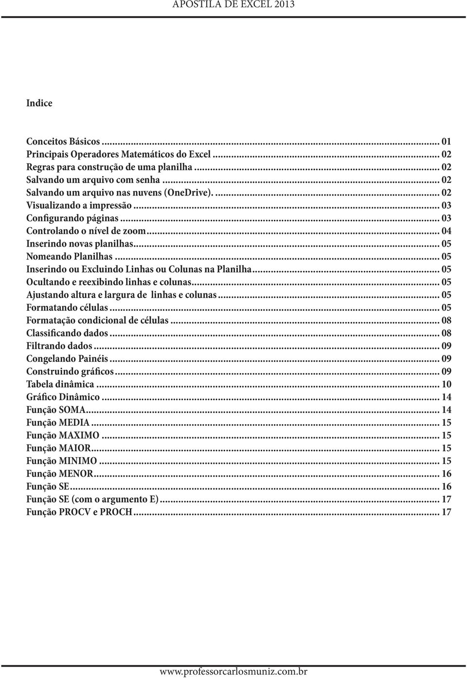 .. 05 Inserindo ou Excluindo Linhas ou Colunas na Planilha... 05 Ocultando e reexibindo linhas e colunas... 05 Ajustando altura e largura de linhas e colunas... 05 Formatando células.