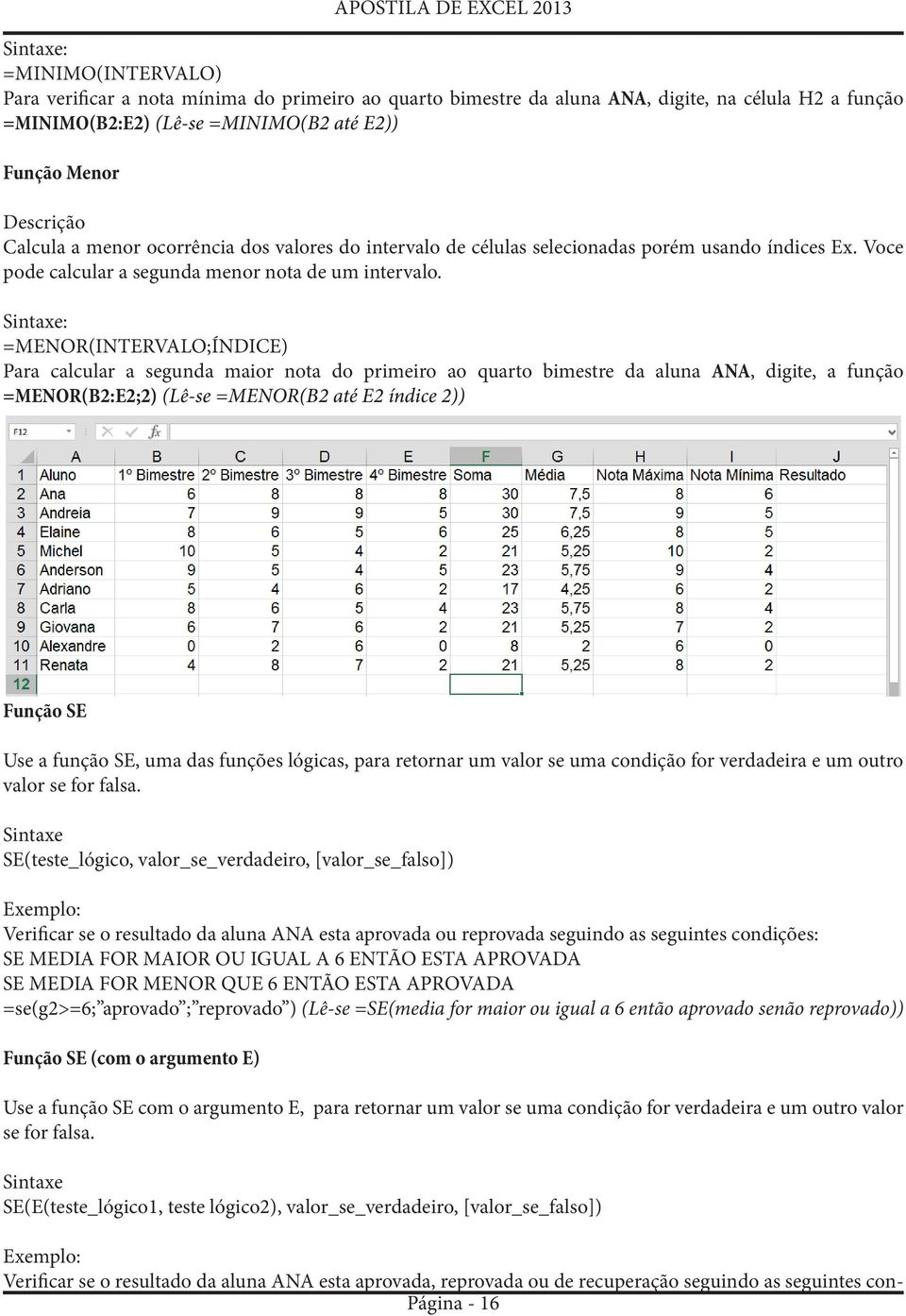 Sintaxe: =MENOR(INTERVALO;ÍNDICE) Para calcular a segunda maior nota do primeiro ao quarto bimestre da aluna ANA, digite, a função =MENOR(B2:E2;2) (Lê-se =MENOR(B2 até E2 índice 2)) Função SE Use a