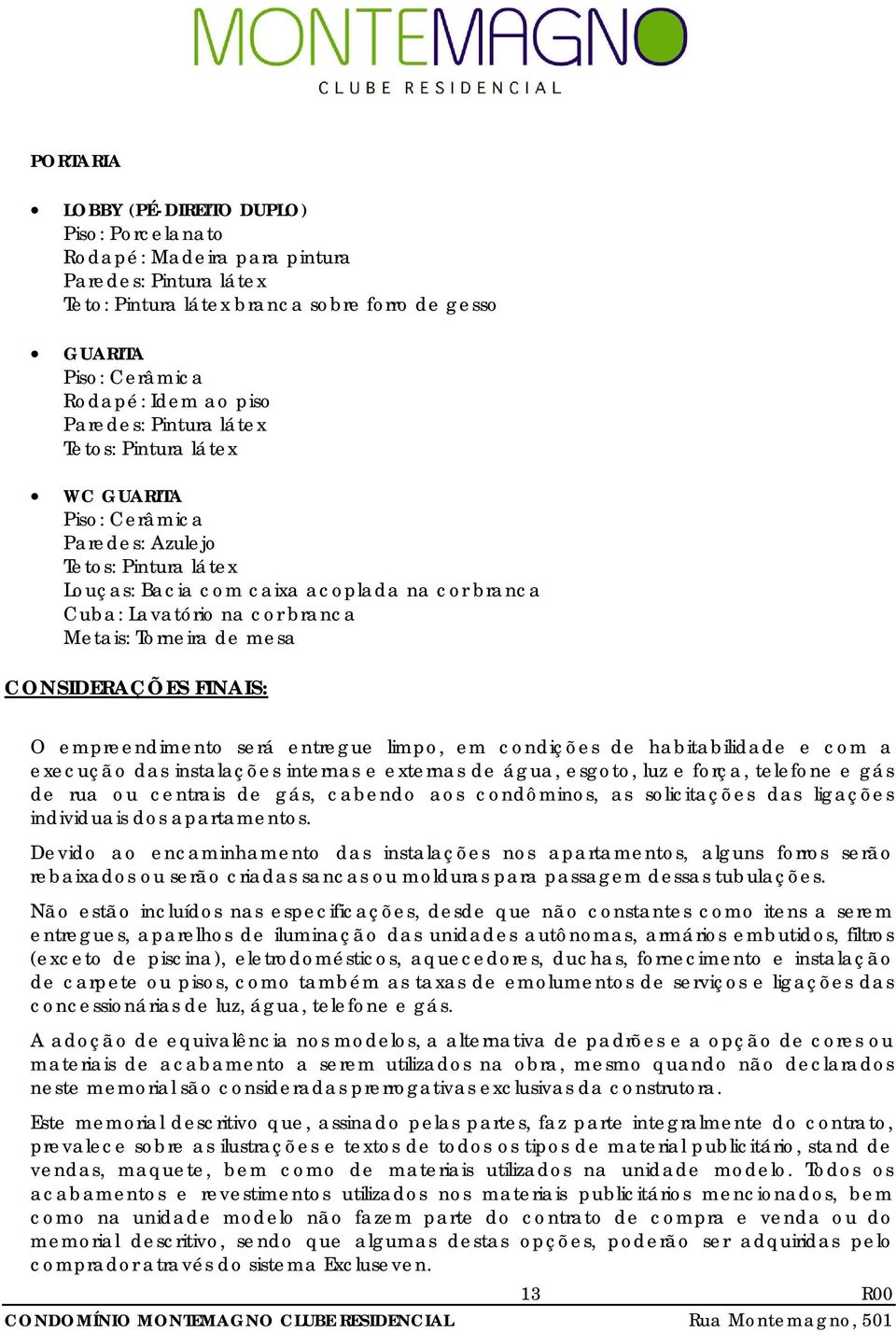 luz e força, telefone e gás de rua ou centrais de gás, cabendo aos condôminos, as solicitações das ligações individuais dos apartamentos.