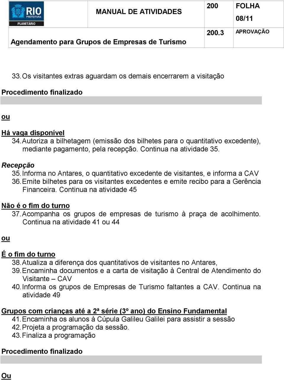 Informa no Antares, o quantitativo excedente de visitantes, e informa a CAV 36. Emite bilhetes para os visitantes excedentes e emite recibo para a Gerência Financeira.