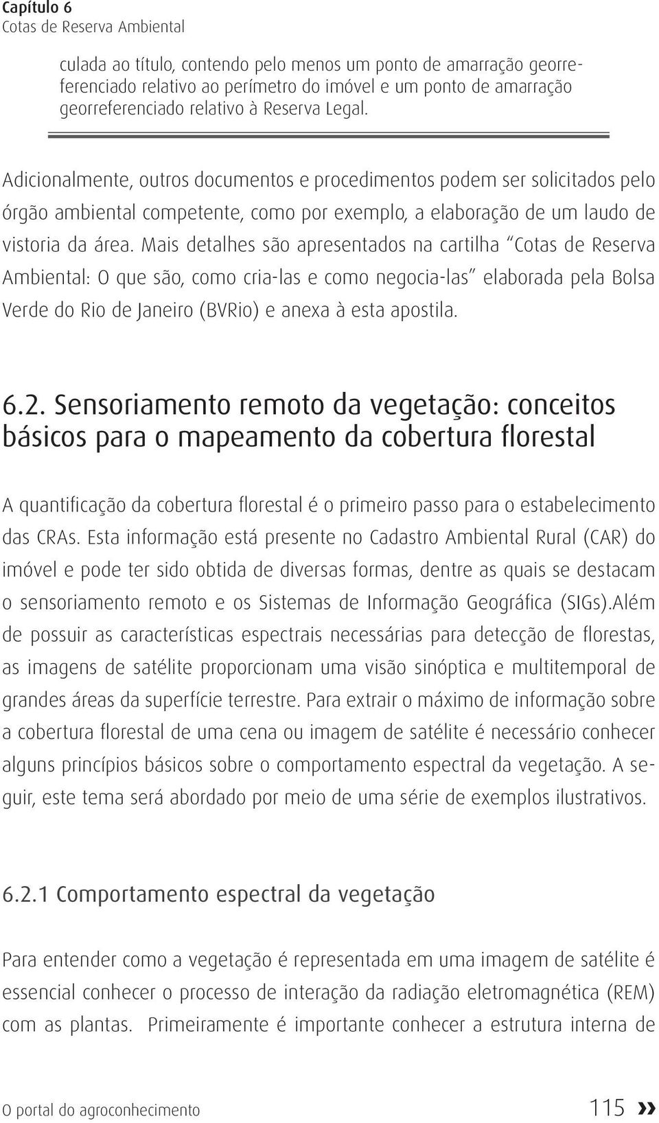 Mais detalhes são apresentados na cartilha Cotas de Reserva Ambiental: O que são, como cria-las e como negocia-las elaborada pela Bolsa Verde do Rio de Janeiro (BVRio) e anexa à esta apostila. 6.2.