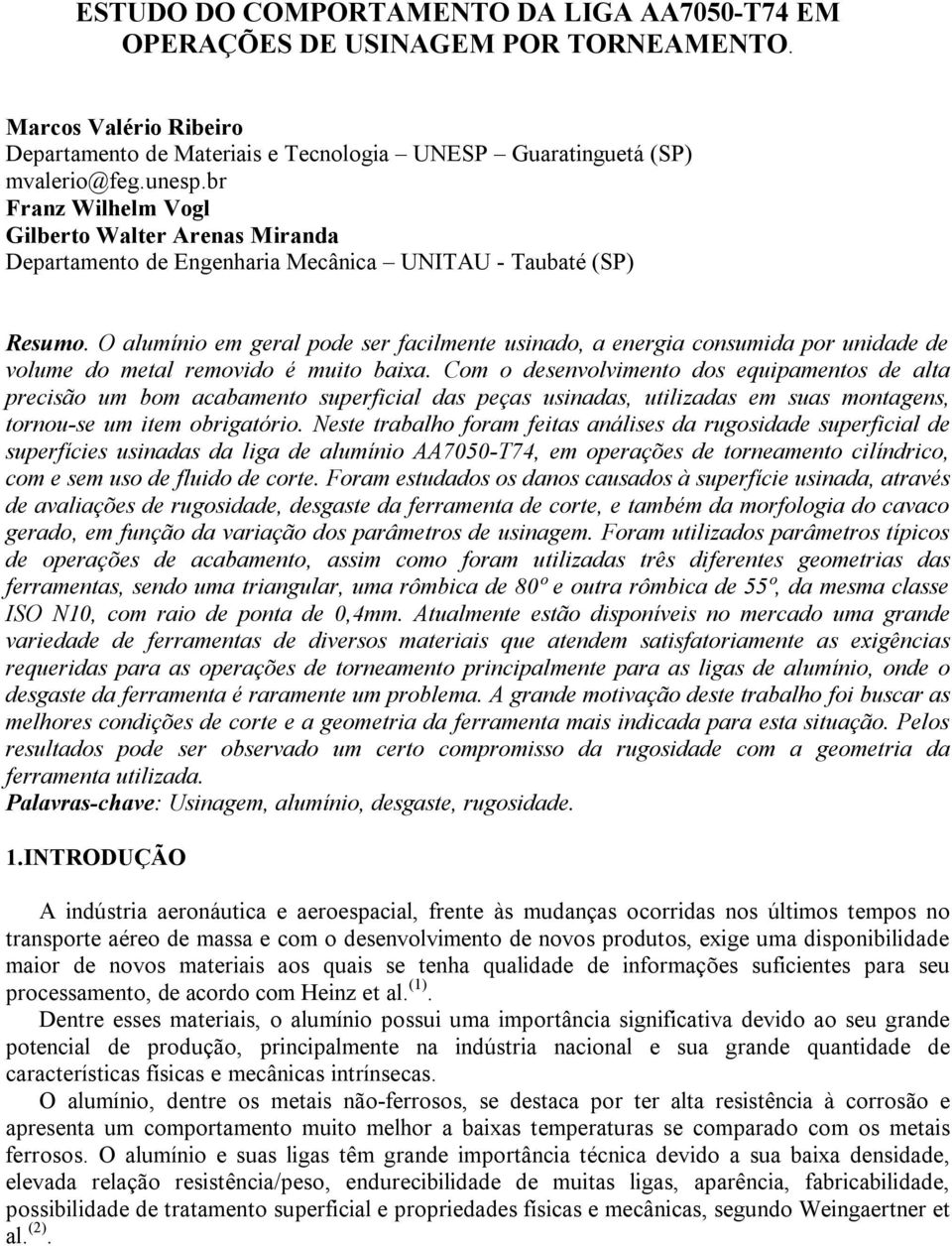 O alumínio em geral pode ser facilmente usinado, a energia consumida por unidade de volume do metal removido é muito baixa.