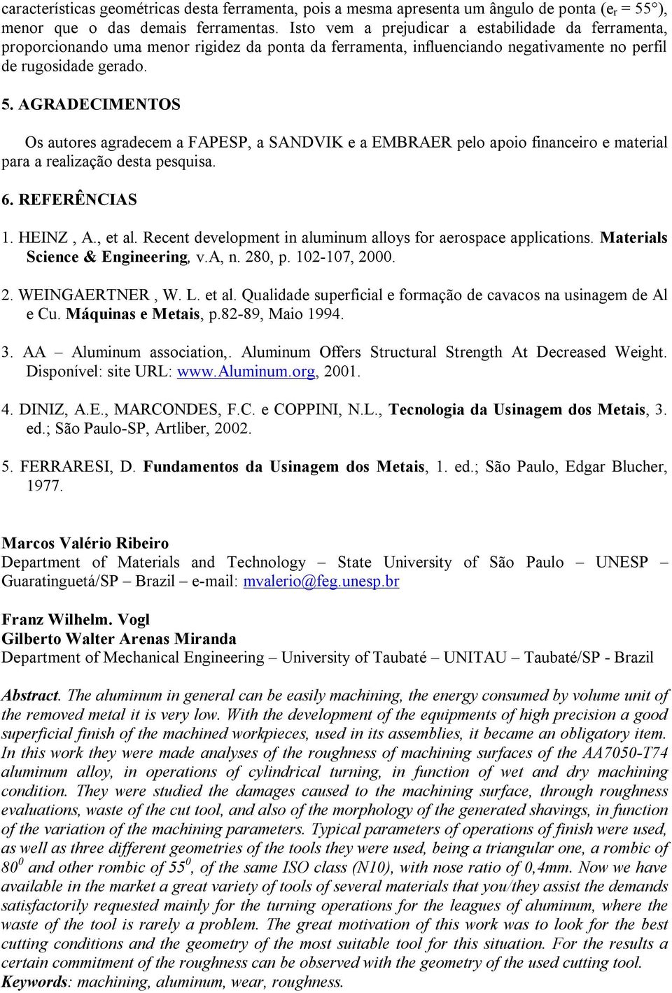 AGRADECIMENTOS Os autores agradecem a FAPESP, a SANDVIK e a EMBRAER pelo apoio financeiro e material para a realização desta pesquisa. 6. REFERÊNCIAS 1. HEINZ, A., et al.