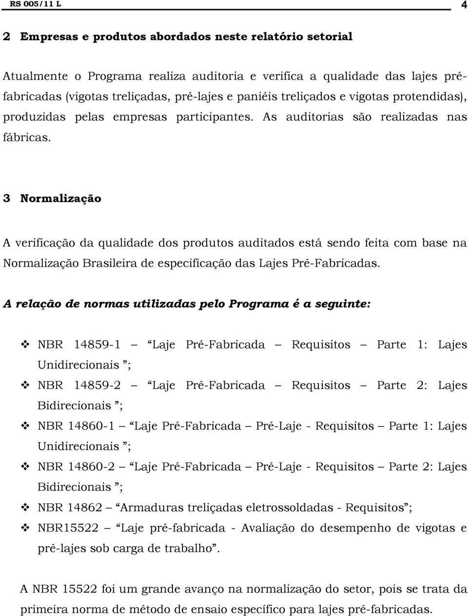 3 Normalização A verificação da qualidade dos produtos auditados está sendo feita com base na Normalização Brasileira de especificação das Lajes Pré-Fabricadas.