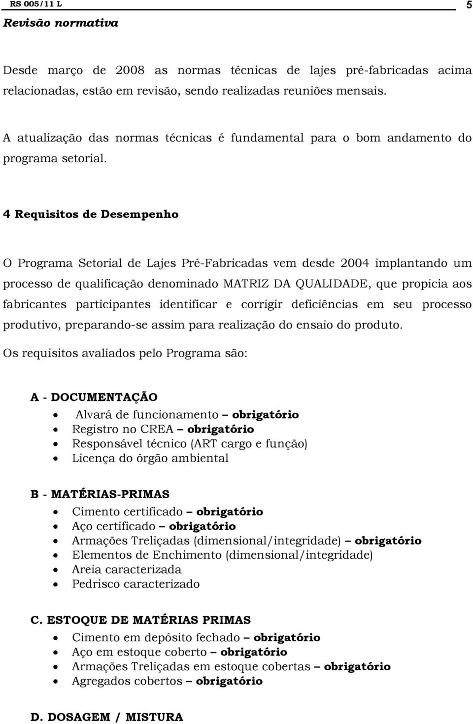 4 Requisitos de Desempenho O Programa Setorial de Lajes Pré-Fabricadas vem desde 2004 implantando um processo de qualificação denominado MATRIZ DA QUALIDADE, que propicia aos fabricantes