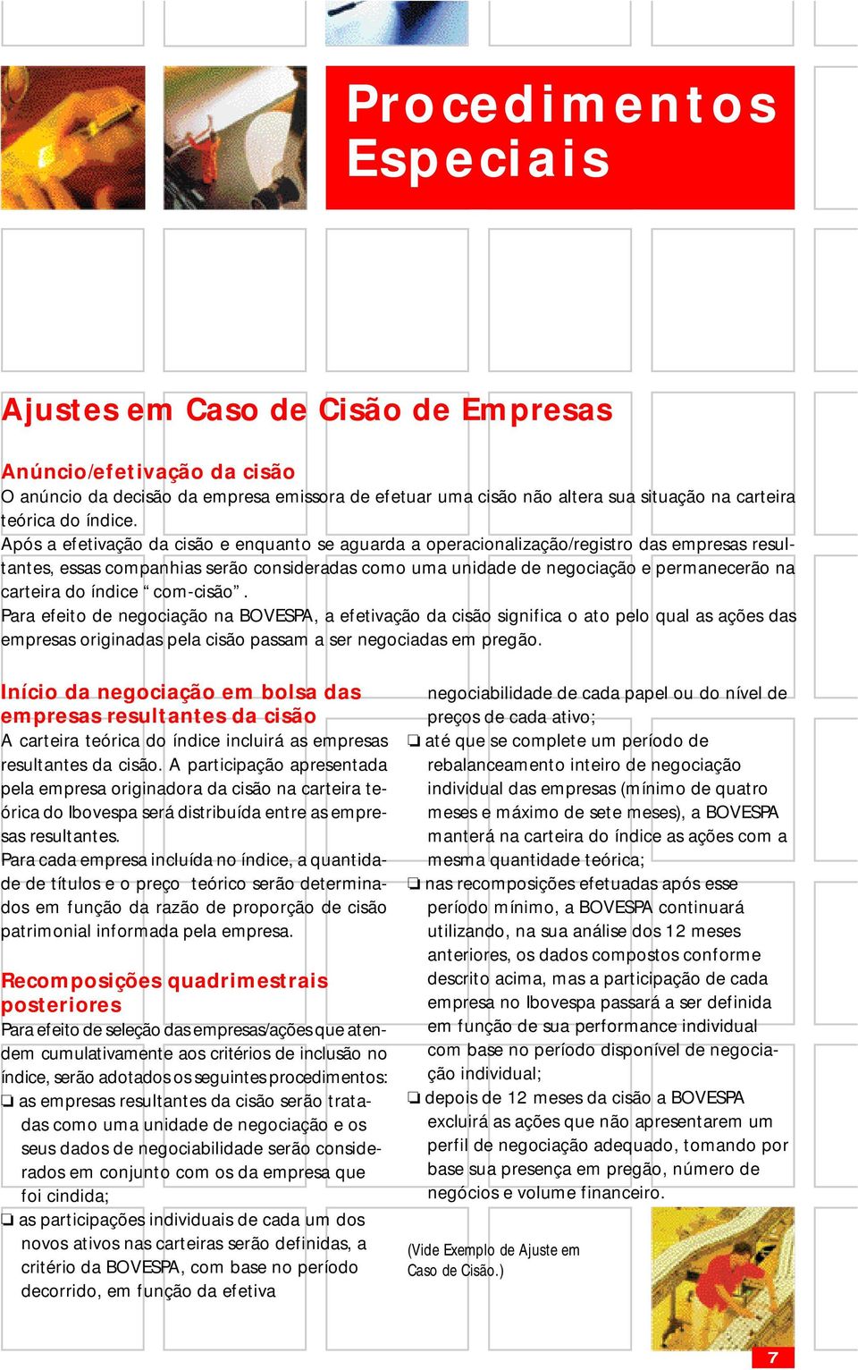 Após a efetivação da cisão e enquanto se aguarda a operacionalização/registro das empresas resultantes, essas companhias serão consideradas como uma unidade de negociação e permanecerão na carteira