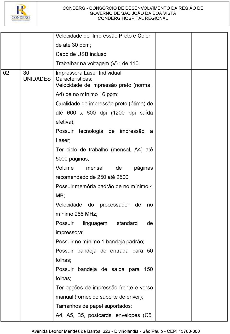 Possuir tecnologia de impressão a Laser; Ter ciclo de trabalho (mensal, A4) até 5000 páginas; Volume mensal de páginas recomendado de 250 até 2500; Possuir memória padrão de no mínimo 4 MB;