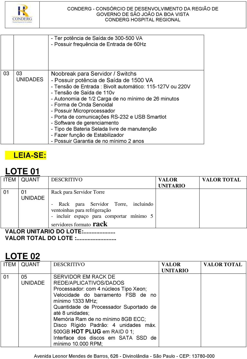 Software de gerenciamento - Tipo de Bateria Selada livre de manutenção - Fazer função de Estabilizador - Possuir Garantia de no mínimo 2 anos LEIA-SE: LOTE 01 ITEM QUANT DESCRITIVO VALOR 01 01 Rack