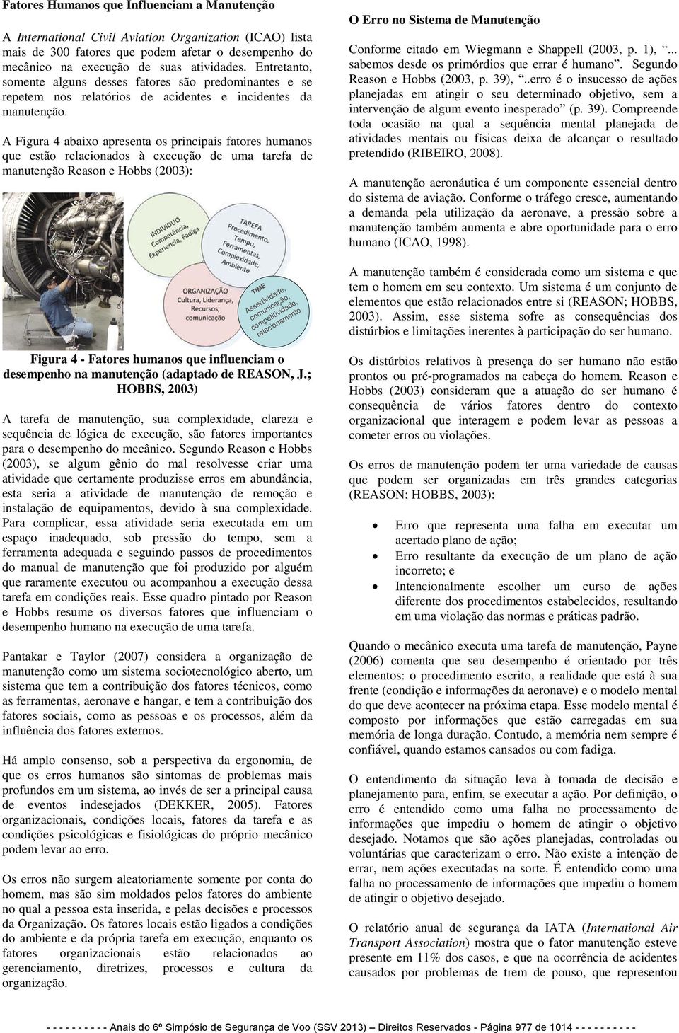 A Figura 4 abaixo apresenta os principais fatores humanos que estão relacionados à execução de uma tarefa de manutenção Reason e Hobbs (2003): O Erro no Sistema de Manutenção Conforme citado em