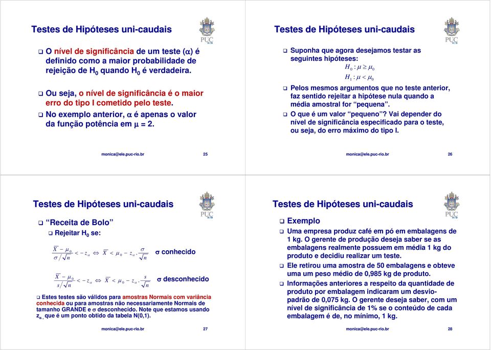 ui-caudais Supoha que agora desejamos testar as seguites hipóteses: : μ μ : μ < μ Pelos mesmos argumetos que o teste aterior, faz setido rejeitar a hipótese ula quado a média amostral for pequea.