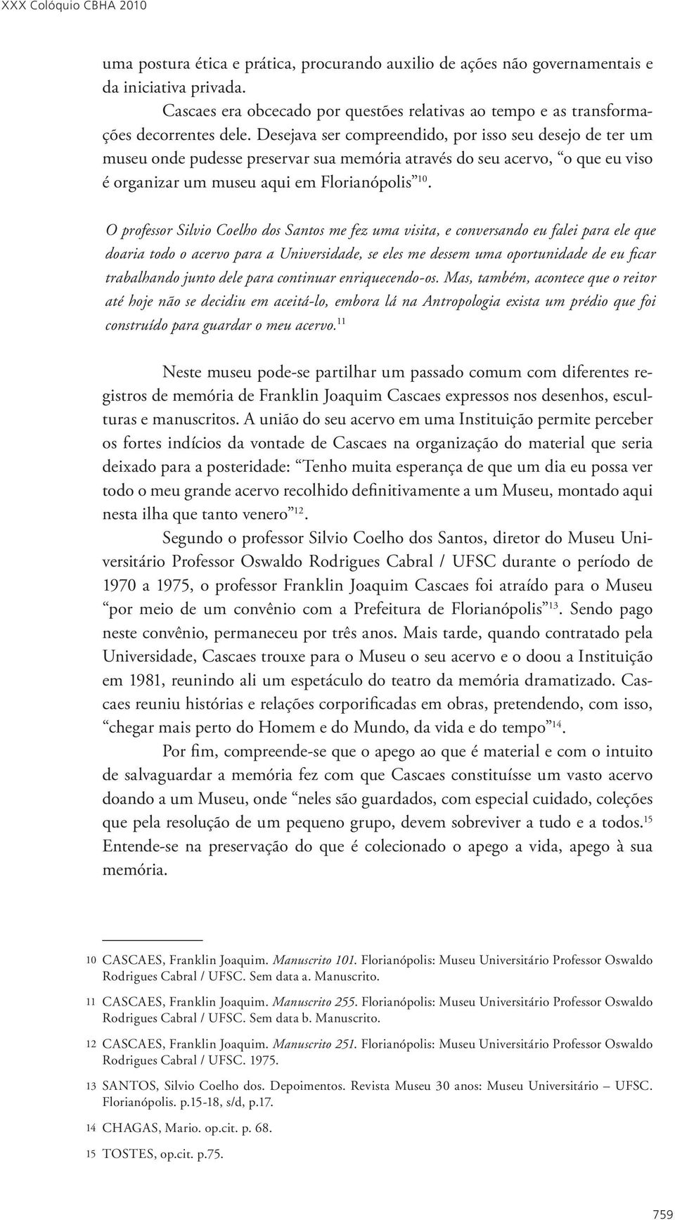 O professor Silvio Coelho dos Santos me fez uma visita, e conversando eu falei para ele que doaria todo o acervo para a Universidade, se eles me dessem uma oportunidade de eu ficar trabalhando junto