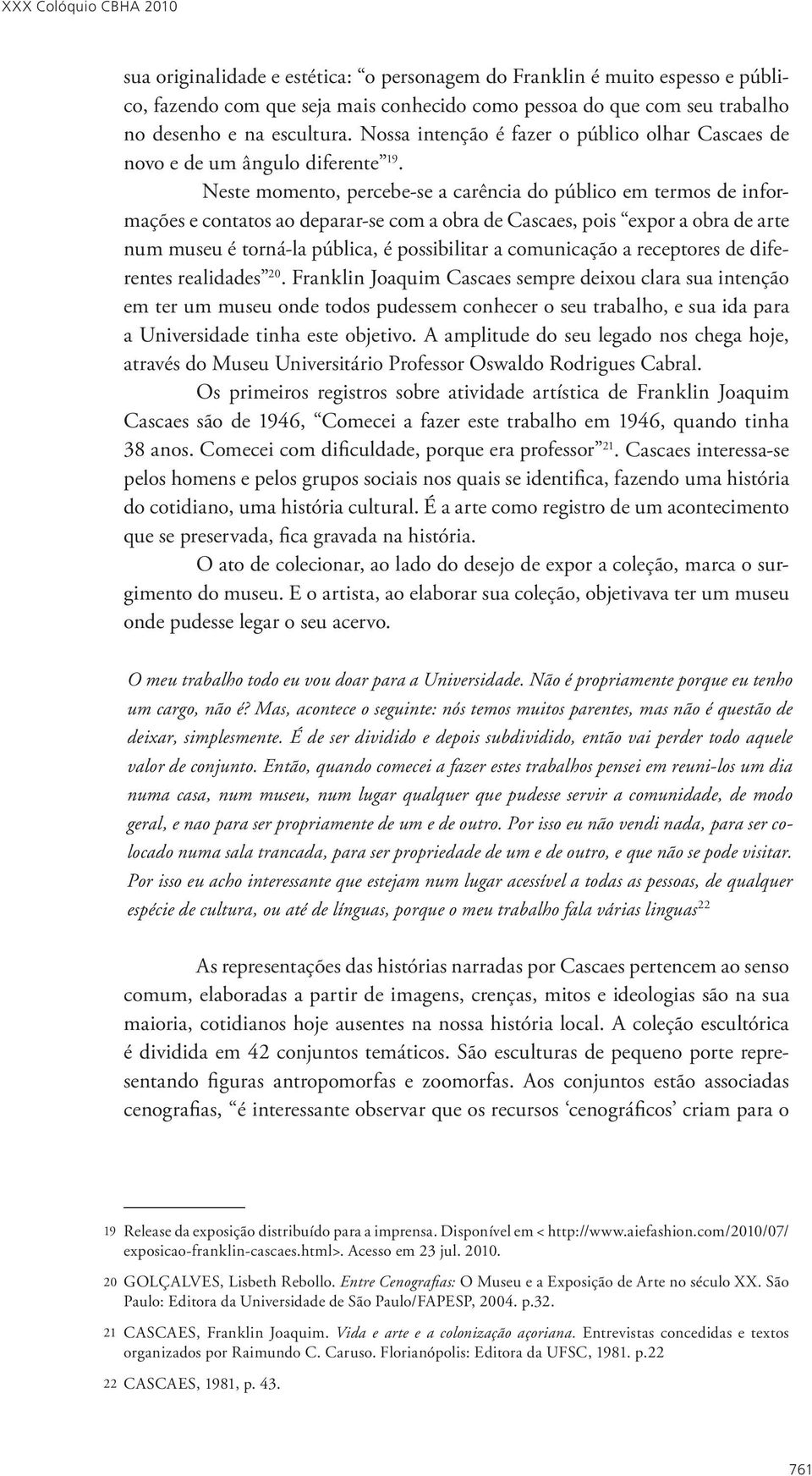 Neste momento, percebe-se a carência do público em termos de informações e contatos ao deparar-se com a obra de Cascaes, pois expor a obra de arte num museu é torná-la pública, é possibilitar a