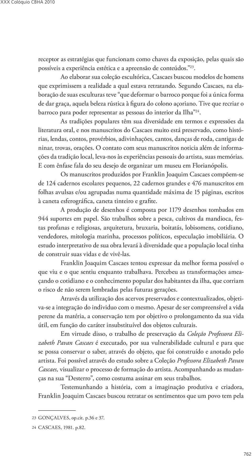 Segundo Cascaes, na elaboração de suas esculturas teve que deformar o barroco porque foi a única forma de dar graça, aquela beleza rústica à figura do colono açoriano.