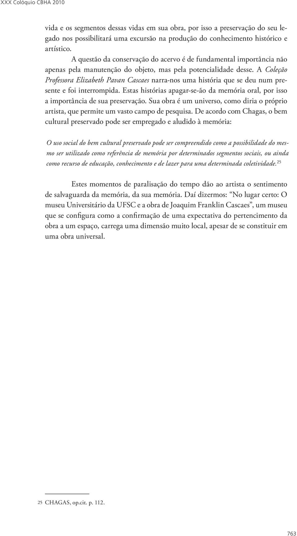 A Coleção Professora Elizabeth Pavan Cascaes narra-nos uma história que se deu num presente e foi interrompida. Estas histórias apagar-se-ão da memória oral, por isso a importância de sua preservação.