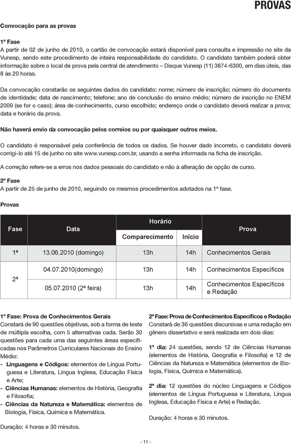 Da convocação constarão os seguintes dados do candidato: nome; número de inscrição; número do documento de identidade; data de nascimento; telefone; ano de conclusão do ensino médio; número de