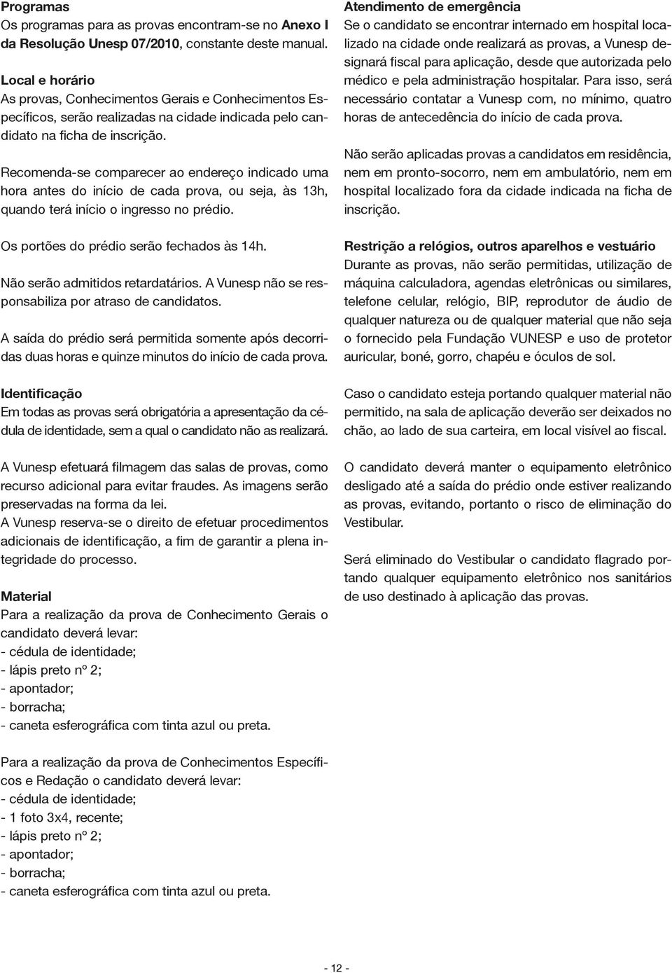 Recomenda-se comparecer ao endereço indicado uma hora antes do início de cada prova, ou seja, às 13h, quando terá início o ingresso no prédio. Os portões do prédio serão fechados às 14h.