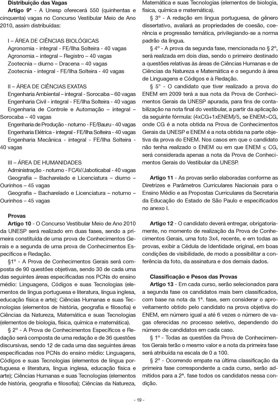 integral - Sorocaba 60 vagas Engenharia Civil - integral - FE/Ilha Solteira - 40 vagas Engenharia de Controle e Automação integral Sorocaba 40 vagas Engenharia de Produção - noturno - FE/Bauru - 40