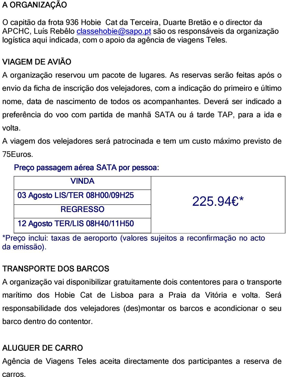 As reservas serão feitas após o envio da ficha de inscrição dos velejadores, com a indicação do primeiro e último nome, data de nascimento de todos os acompanhantes.