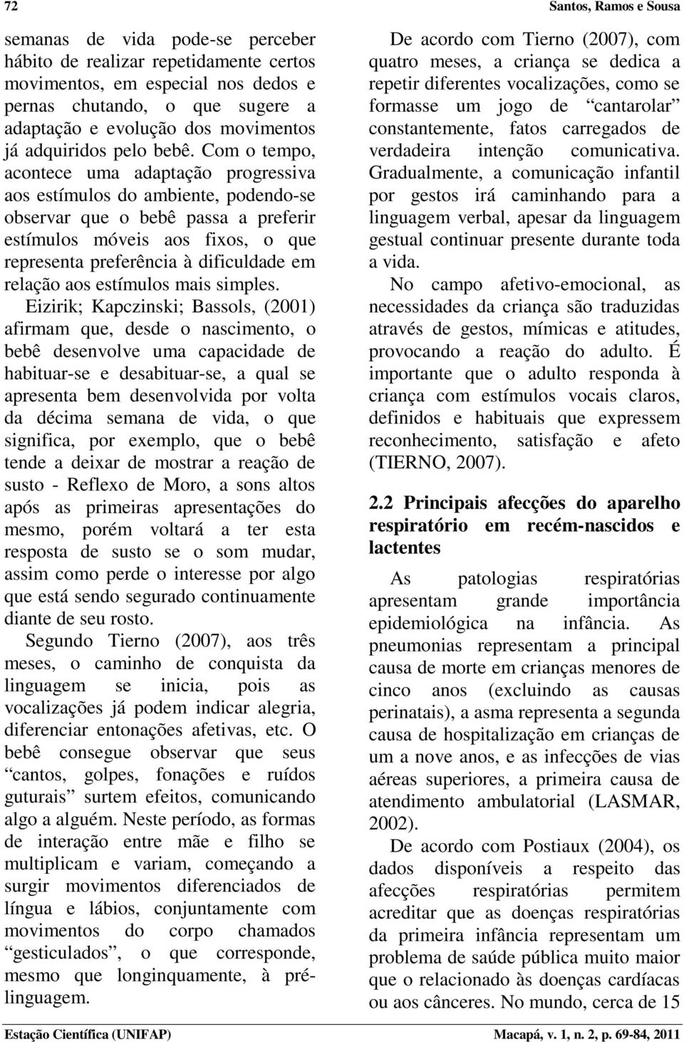 Com o tempo, acontece uma adaptação progressiva aos estímulos do ambiente, podendo-se observar que o bebê passa a preferir estímulos móveis aos fixos, o que representa preferência à dificuldade em