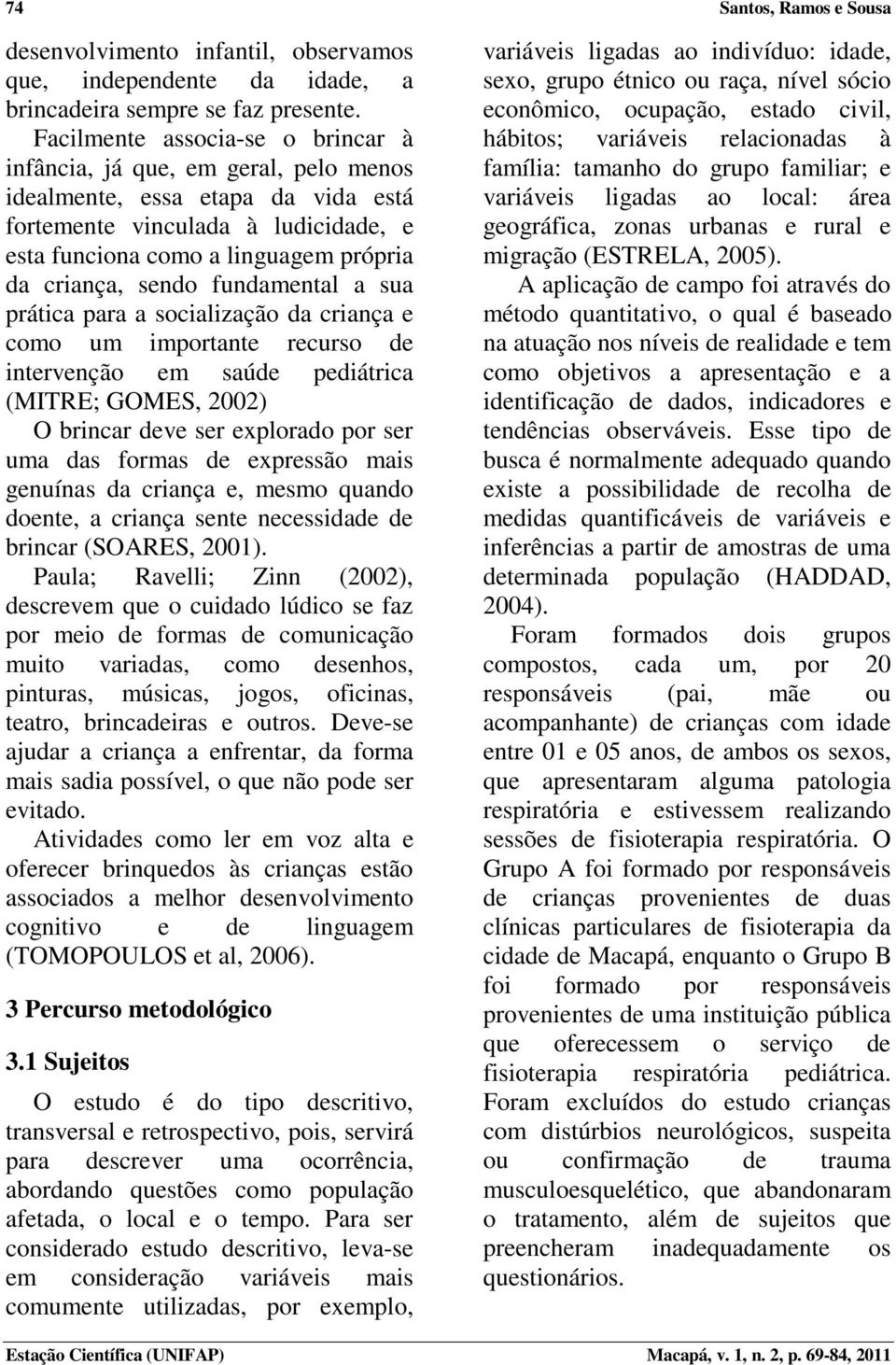 sendo fundamental a sua prática para a socialização da criança e como um importante recurso de intervenção em saúde pediátrica (MITRE; GOMES, 2002) O brincar deve ser explorado por ser uma das formas