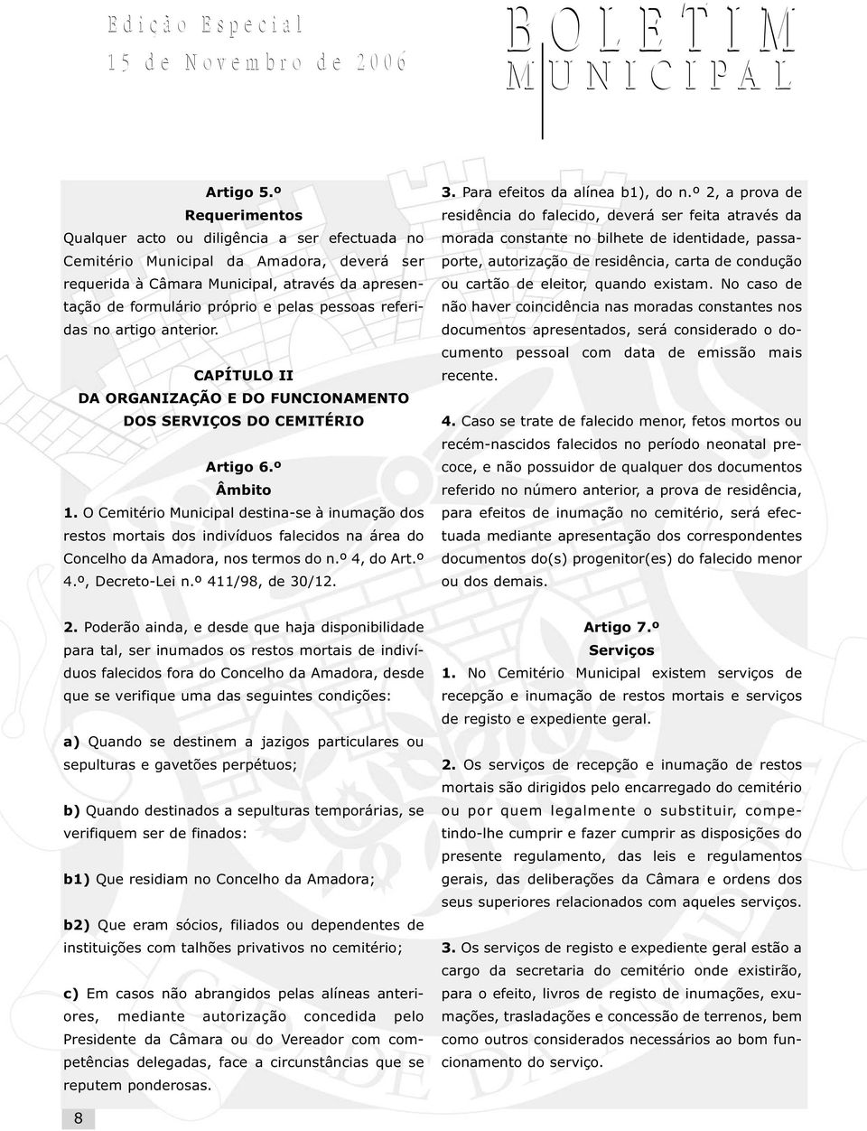 referidas no artigo anterior. CAPÍTULO II DA ORGANIZAÇÃO E DO FUNCIONAMENTO DOS SERVIÇOS DO CEMITÉRIO Artigo 6.º Âmbito 1.