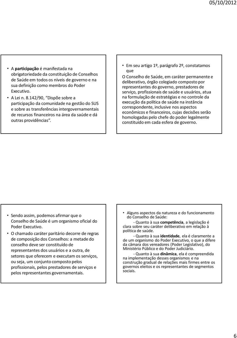 Em seu artigo 1º, parágrafo 2º, constatamos que O Conselho de Saúde, em caráter permanente e deliberativo, órgão colegiado composto por representantes do governo, prestadores de serviço,