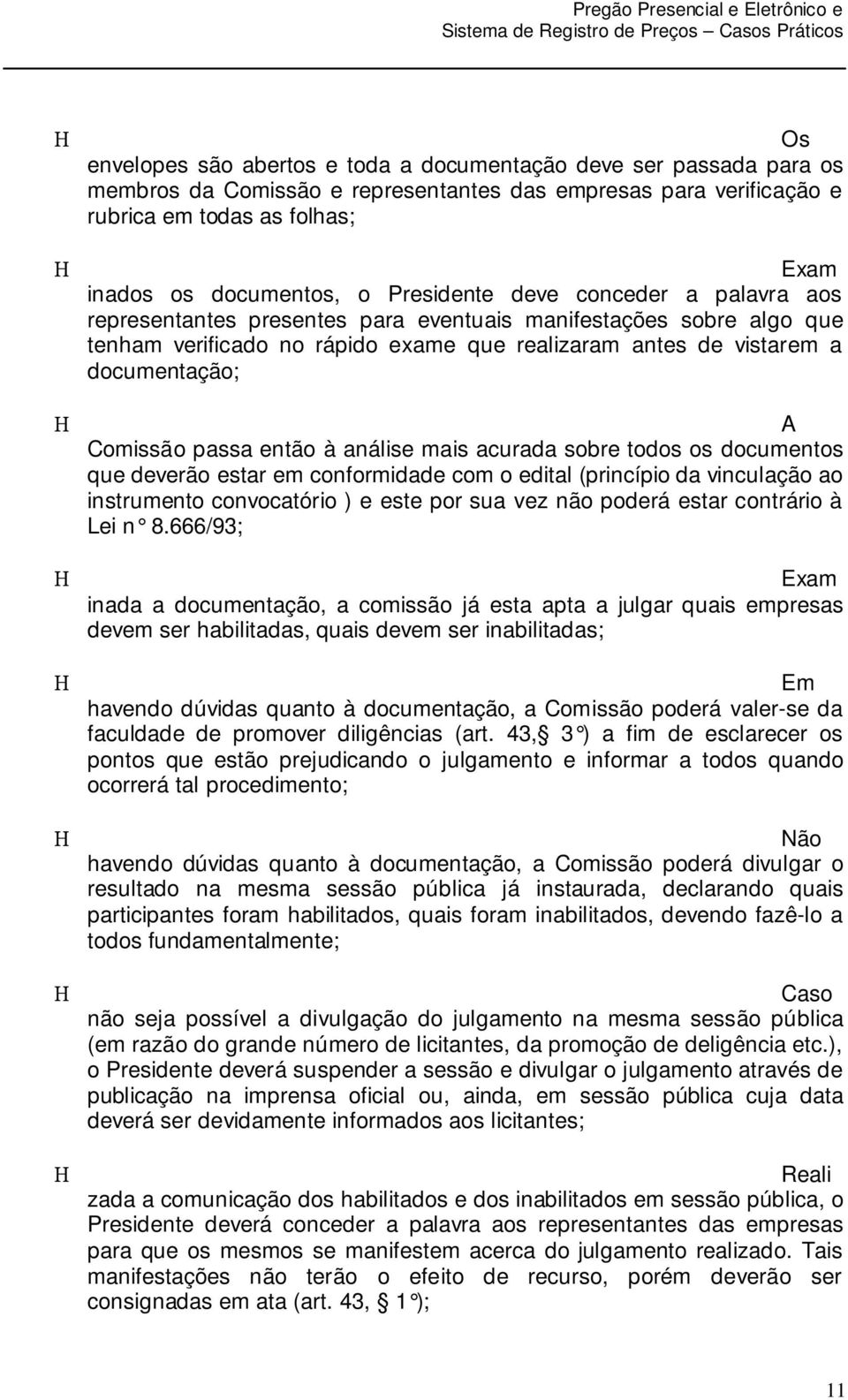 documentação; A Comissão passa então à análise mais acurada sobre todos os documentos que deverão estar em conformidade com o edital (princípio da vinculação ao instrumento convocatório ) e este por