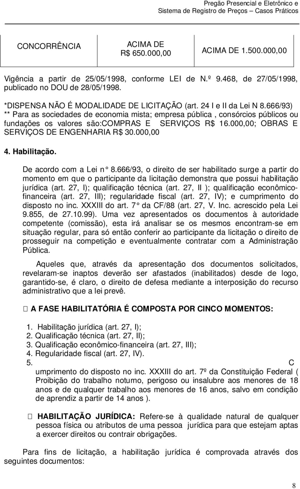 666/93) ** Para as sociedades de economia mista; empresa pública, consórcios públicos ou fundações os valores são:compras E SERVIÇOS R$ 16.000,00; OBRAS E SERVIÇOS DE ENGENHARIA R$ 30.000,00 4.