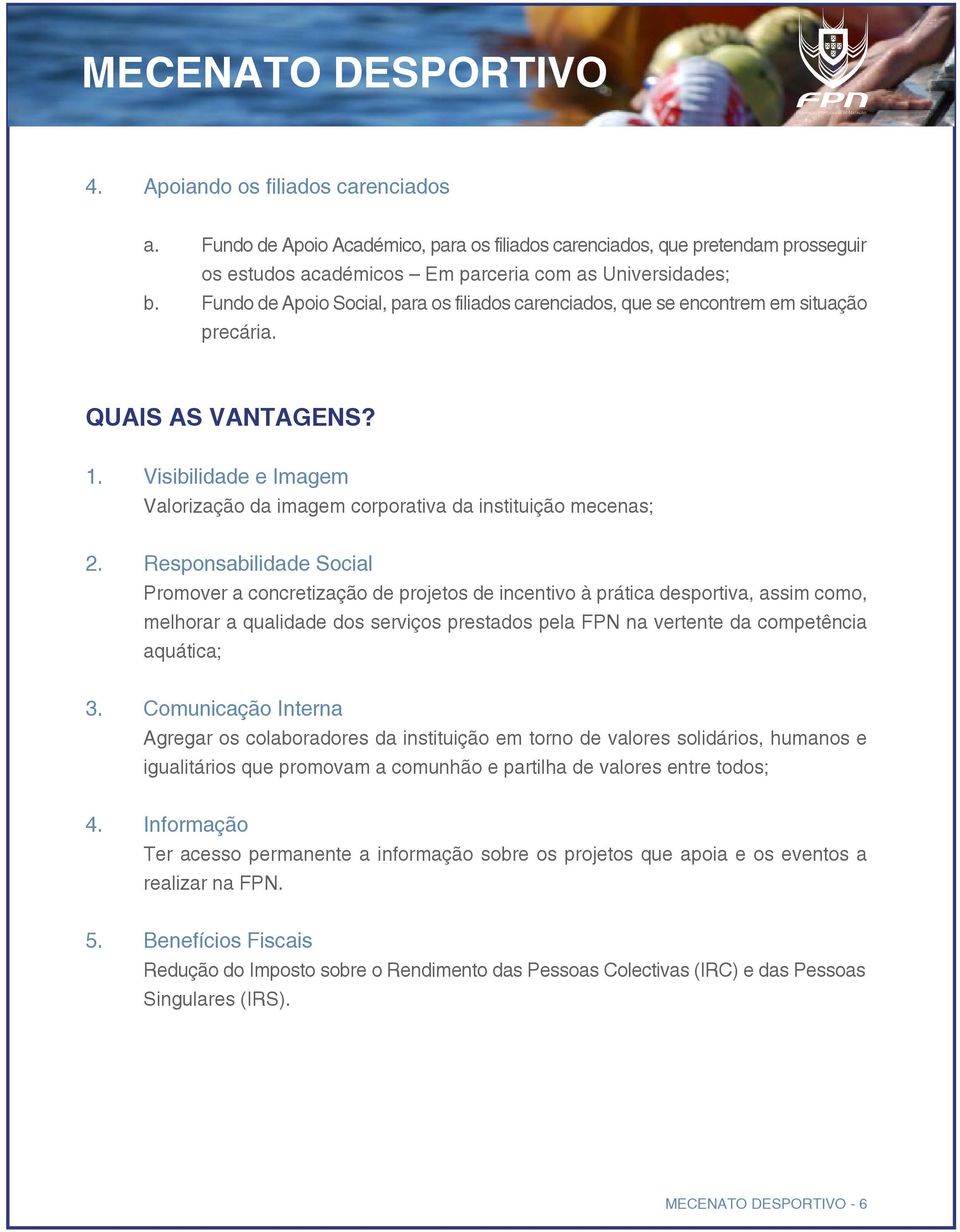 Responsabilidade Social Promover a concretização de projetos de incentivo à prática desportiva, assim como, melhorar a qualidade dos serviços prestados pela FPN na vertente da competência aquática; 3.