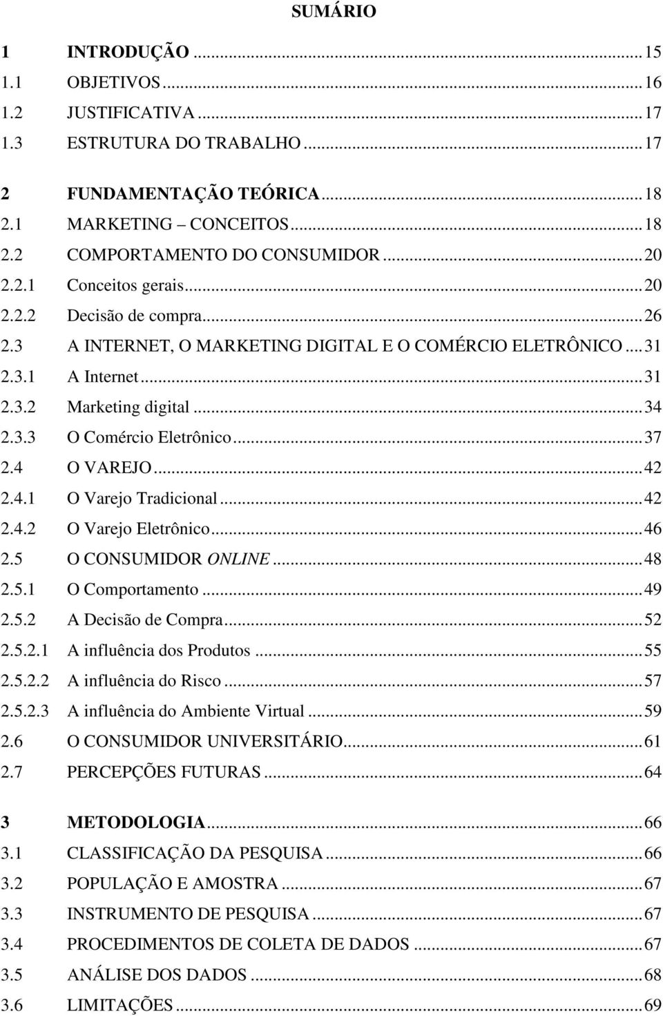 ..37 2.4 O VAREJO...42 2.4.1 O Varejo Tradicional...42 2.4.2 O Varejo Eletrônico...46 2.5 O CONSUMIDOR ONLINE...48 2.5.1 O Comportamento...49 2.5.2 A Decisão de Compra...52 2.5.2.1 A influência dos Produtos.