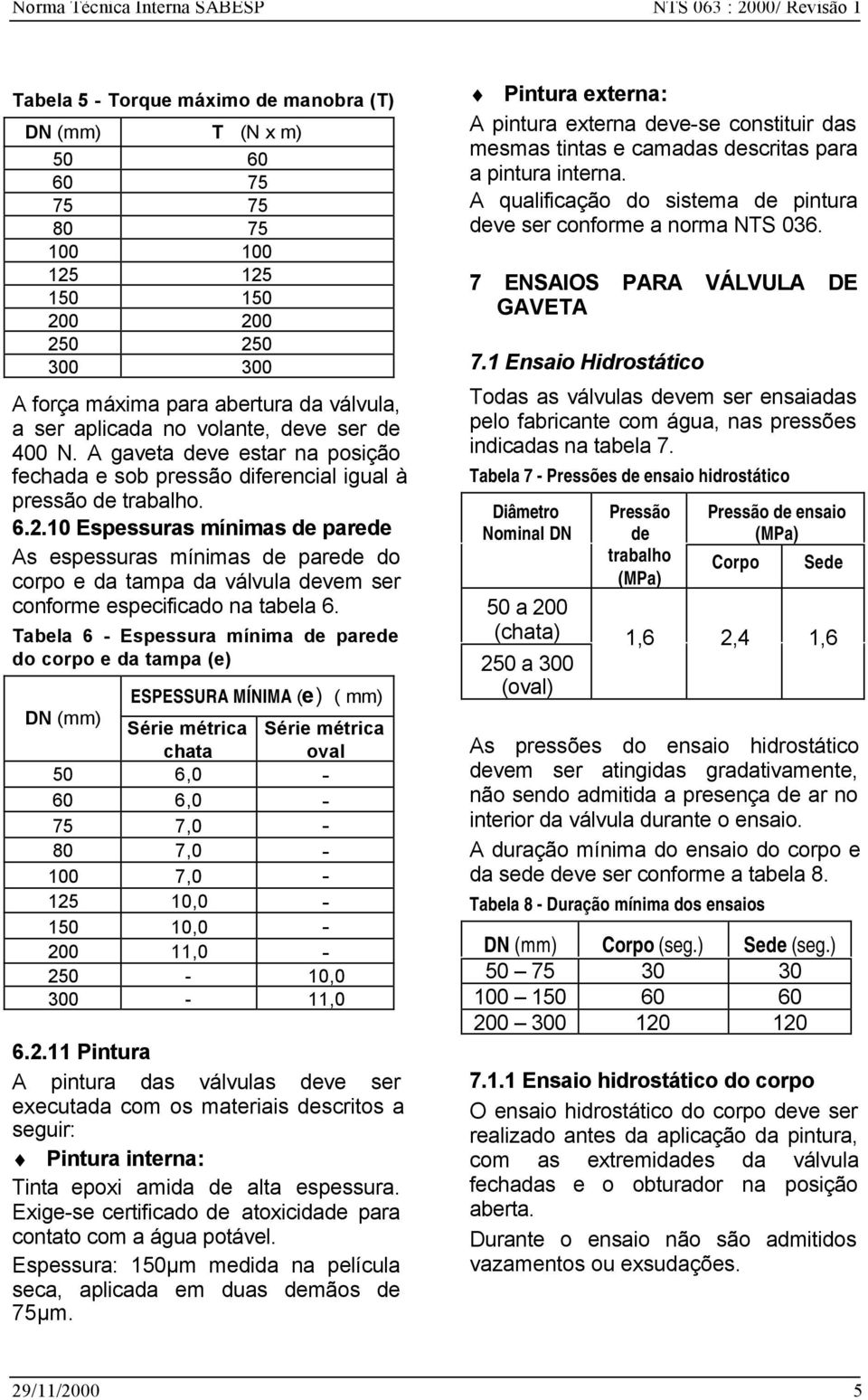 10 Espessuras mínimas de parede As espessuras mínimas de parede do corpo e da tampa da válvula devem ser conforme especificado na tabela 6.