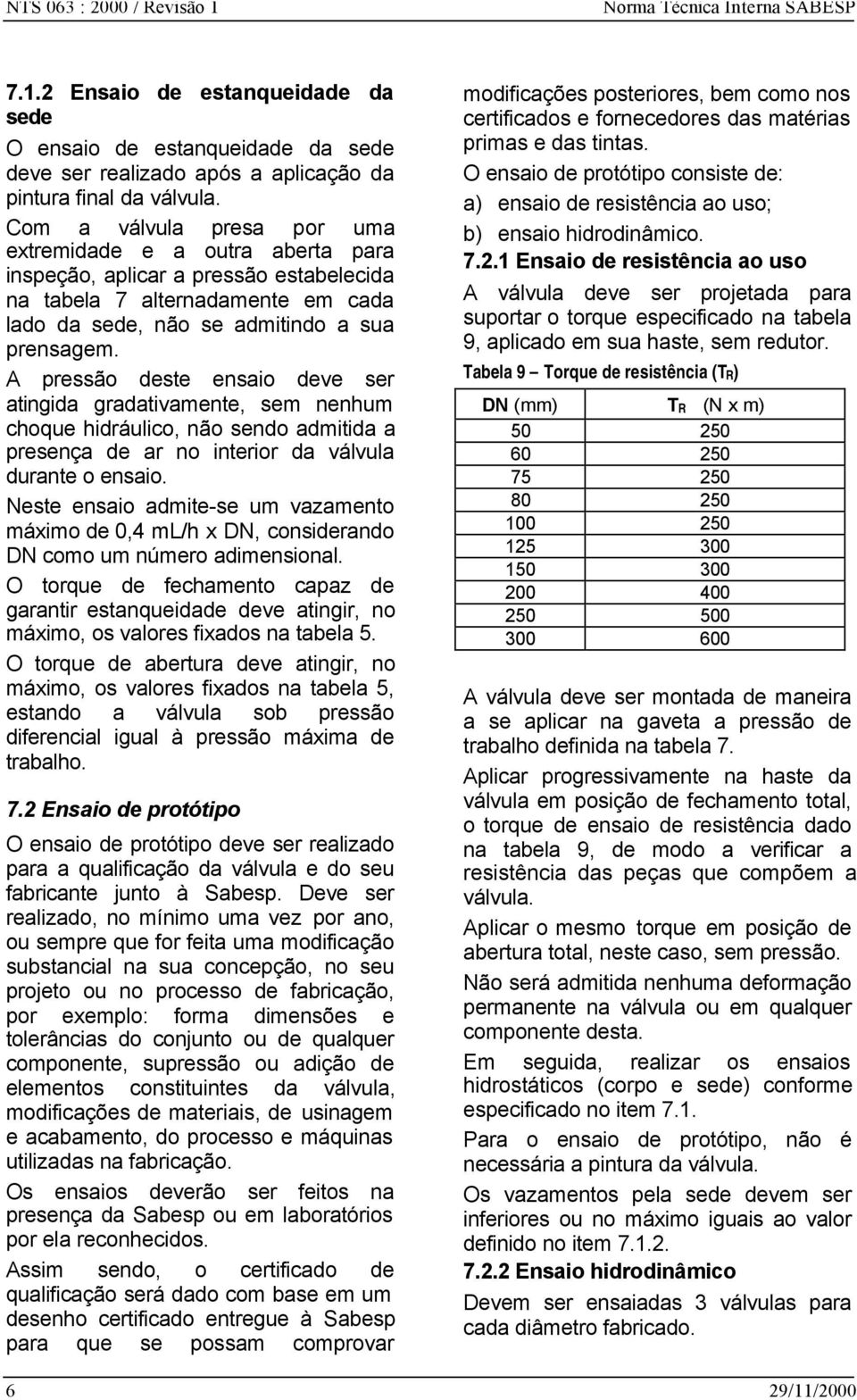 A pressão deste ensaio deve ser atingida gradativamente, sem nenhum choque hidráulico, não sendo admitida a presença de ar no interior da válvula durante o ensaio.