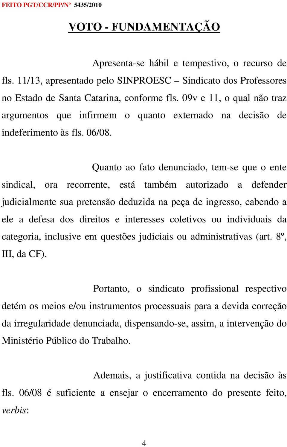 Quanto ao fato denunciado, tem-se que o ente sindical, ora recorrente, está também autorizado a defender judicialmente sua pretensão deduzida na peça de ingresso, cabendo a ele a defesa dos direitos