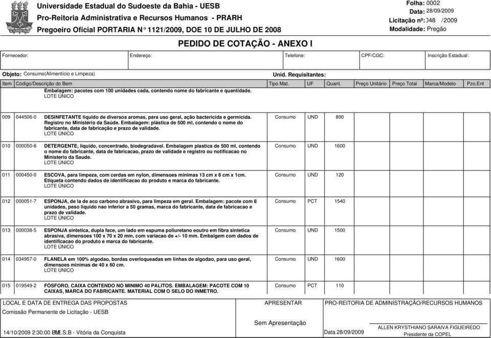 Embalagem: plástica de 500 ml, contendo o nome do fabricante, data de fabricação e prazo de validade. 800 010 000050-6 DETERGENTE, liquido, concentrado, biodegradavel.